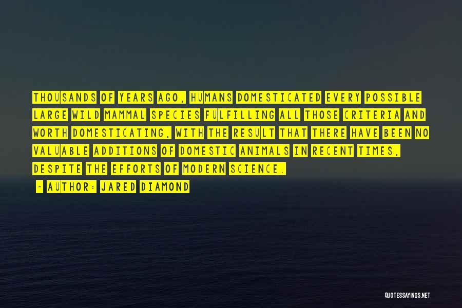 Jared Diamond Quotes: Thousands Of Years Ago, Humans Domesticated Every Possible Large Wild Mammal Species Fulfilling All Those Criteria And Worth Domesticating, With