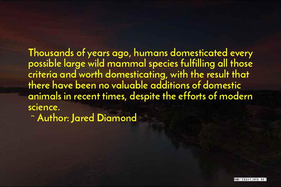 Jared Diamond Quotes: Thousands Of Years Ago, Humans Domesticated Every Possible Large Wild Mammal Species Fulfilling All Those Criteria And Worth Domesticating, With