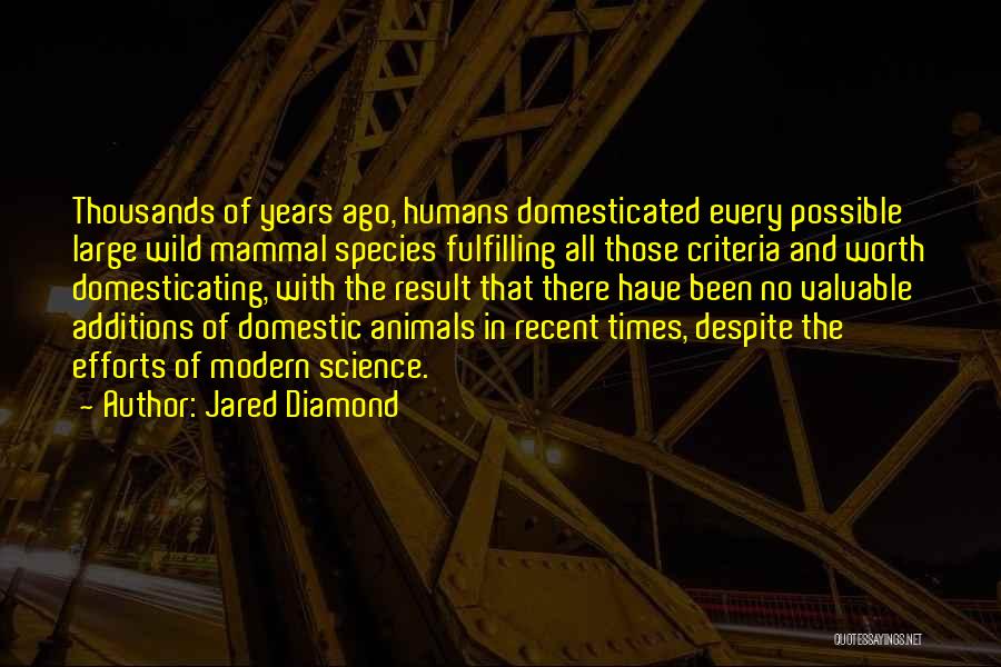 Jared Diamond Quotes: Thousands Of Years Ago, Humans Domesticated Every Possible Large Wild Mammal Species Fulfilling All Those Criteria And Worth Domesticating, With