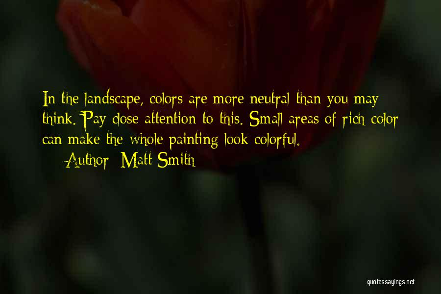 Matt Smith Quotes: In The Landscape, Colors Are More Neutral Than You May Think. Pay Close Attention To This. Small Areas Of Rich