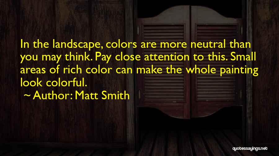 Matt Smith Quotes: In The Landscape, Colors Are More Neutral Than You May Think. Pay Close Attention To This. Small Areas Of Rich