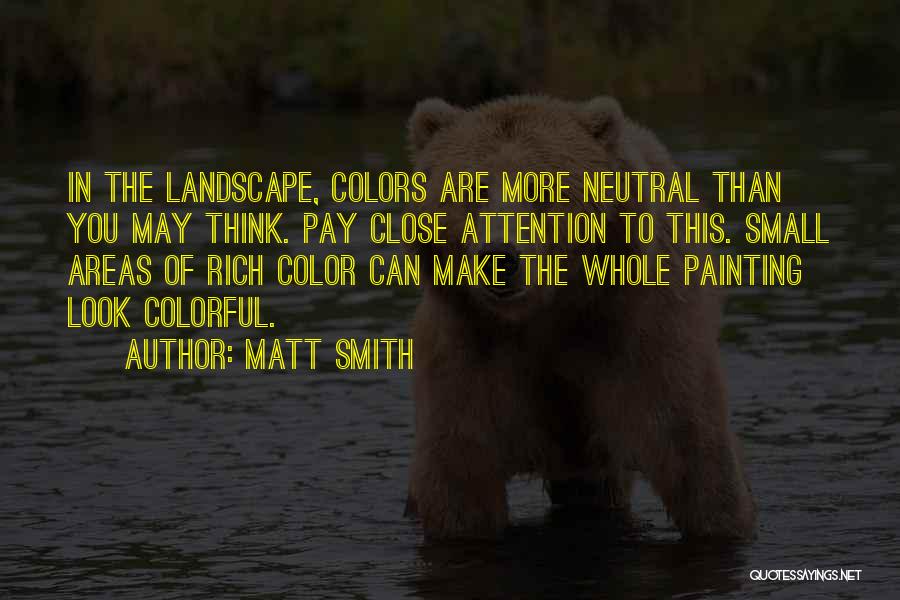 Matt Smith Quotes: In The Landscape, Colors Are More Neutral Than You May Think. Pay Close Attention To This. Small Areas Of Rich