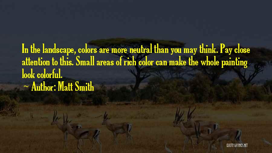 Matt Smith Quotes: In The Landscape, Colors Are More Neutral Than You May Think. Pay Close Attention To This. Small Areas Of Rich