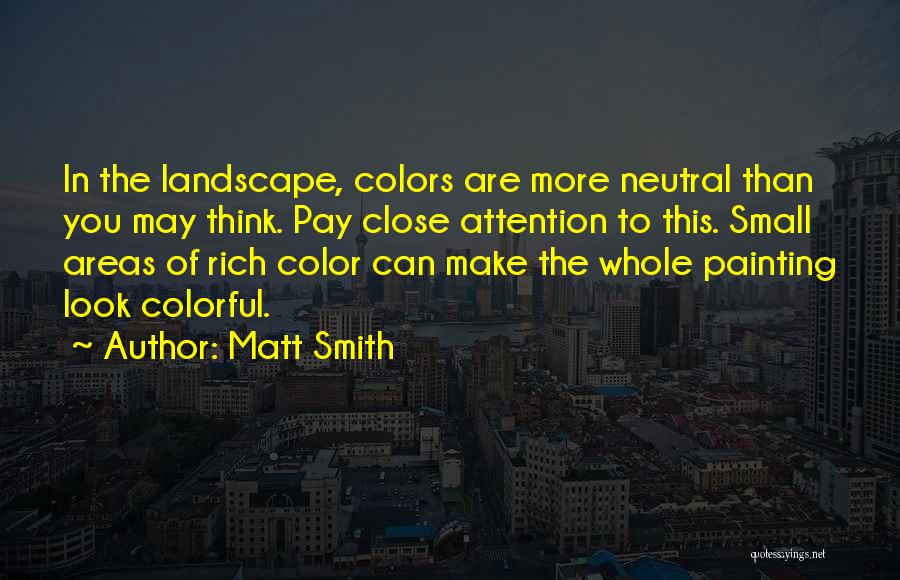 Matt Smith Quotes: In The Landscape, Colors Are More Neutral Than You May Think. Pay Close Attention To This. Small Areas Of Rich
