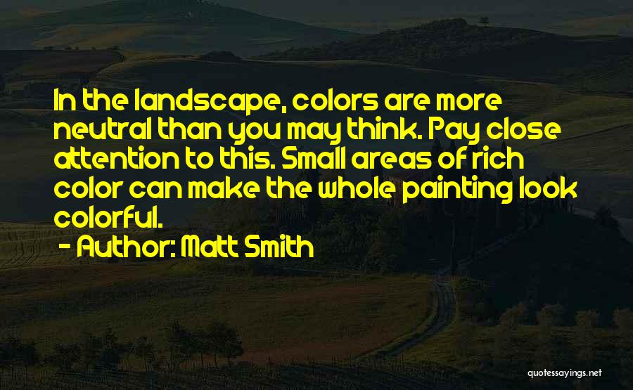 Matt Smith Quotes: In The Landscape, Colors Are More Neutral Than You May Think. Pay Close Attention To This. Small Areas Of Rich