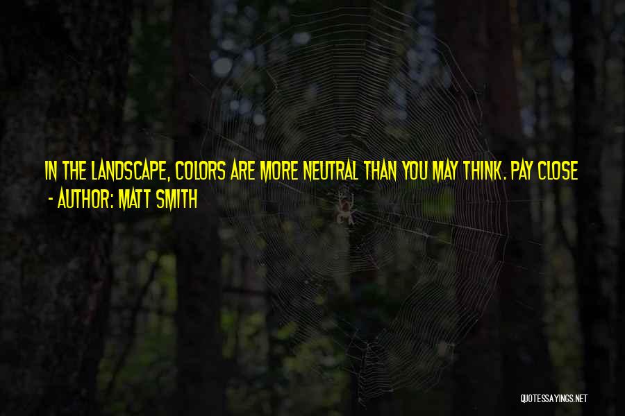 Matt Smith Quotes: In The Landscape, Colors Are More Neutral Than You May Think. Pay Close Attention To This. Small Areas Of Rich