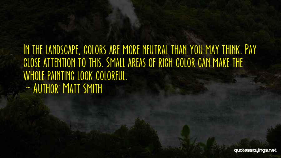 Matt Smith Quotes: In The Landscape, Colors Are More Neutral Than You May Think. Pay Close Attention To This. Small Areas Of Rich