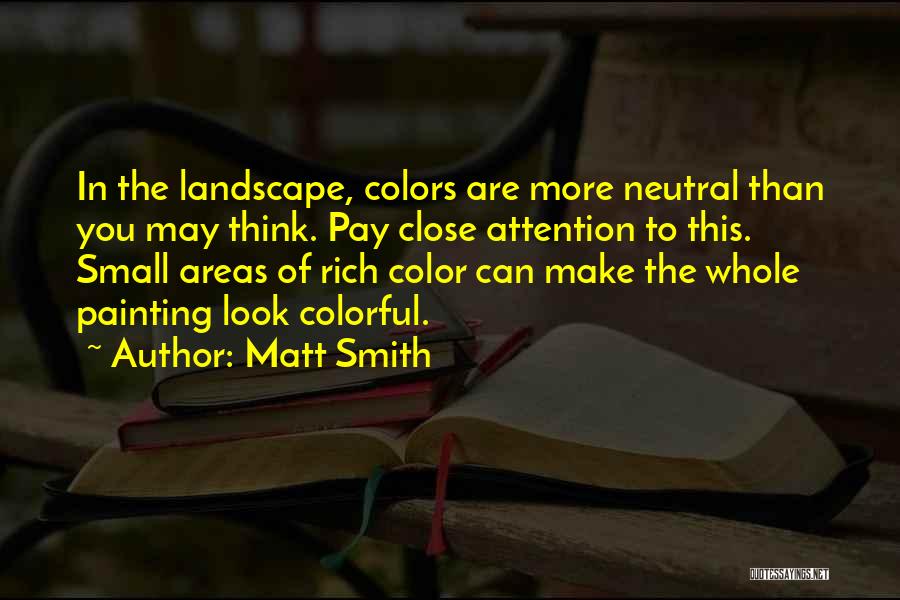 Matt Smith Quotes: In The Landscape, Colors Are More Neutral Than You May Think. Pay Close Attention To This. Small Areas Of Rich
