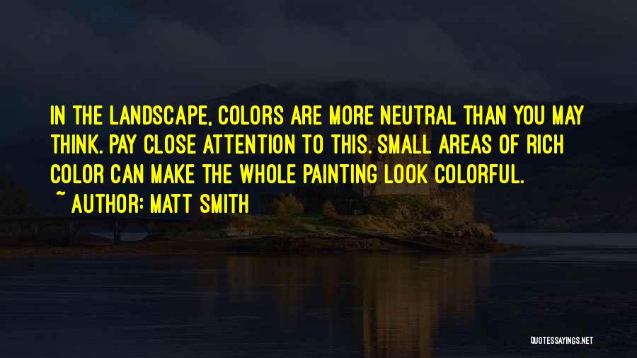 Matt Smith Quotes: In The Landscape, Colors Are More Neutral Than You May Think. Pay Close Attention To This. Small Areas Of Rich
