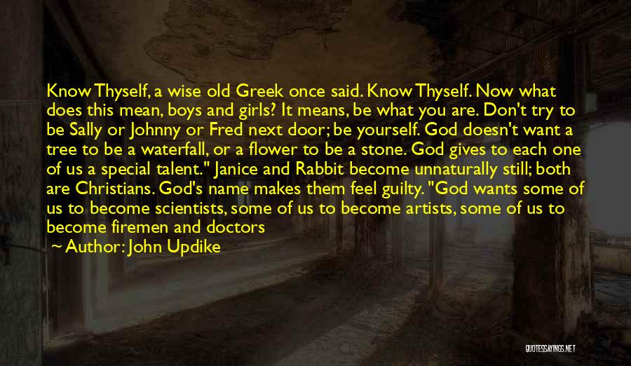 John Updike Quotes: Know Thyself, A Wise Old Greek Once Said. Know Thyself. Now What Does This Mean, Boys And Girls? It Means,