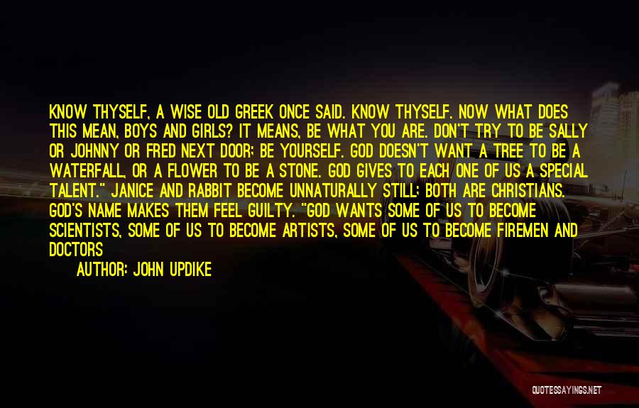 John Updike Quotes: Know Thyself, A Wise Old Greek Once Said. Know Thyself. Now What Does This Mean, Boys And Girls? It Means,