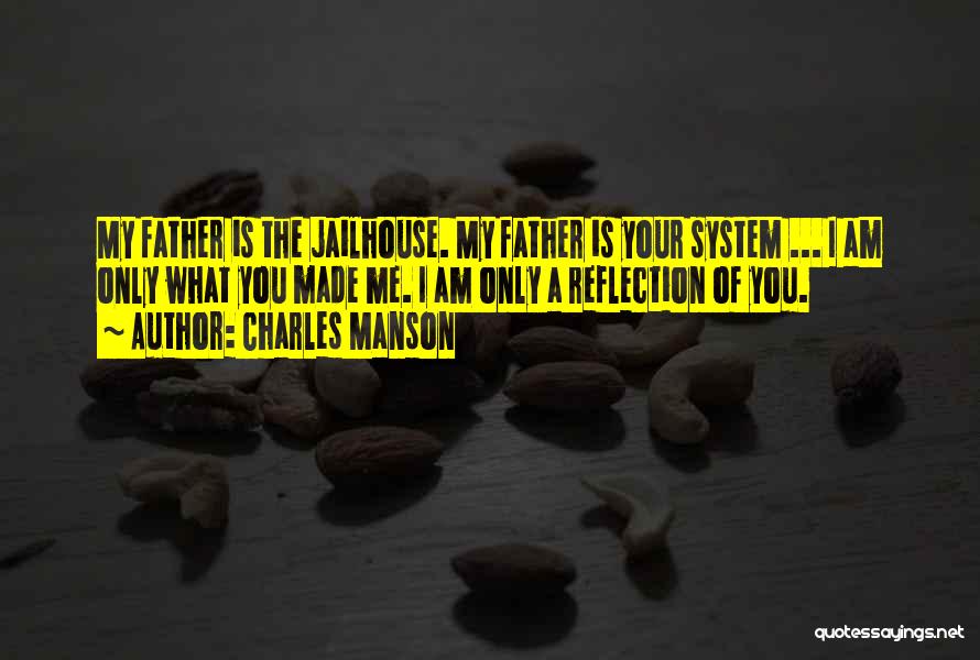 Charles Manson Quotes: My Father Is The Jailhouse. My Father Is Your System ... I Am Only What You Made Me. I Am