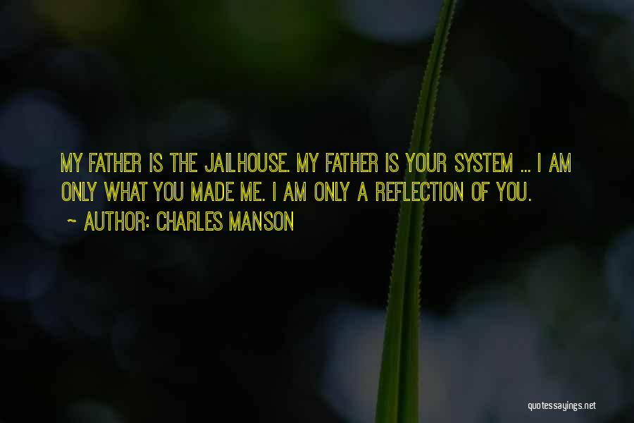 Charles Manson Quotes: My Father Is The Jailhouse. My Father Is Your System ... I Am Only What You Made Me. I Am