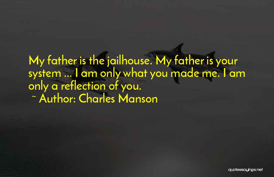 Charles Manson Quotes: My Father Is The Jailhouse. My Father Is Your System ... I Am Only What You Made Me. I Am