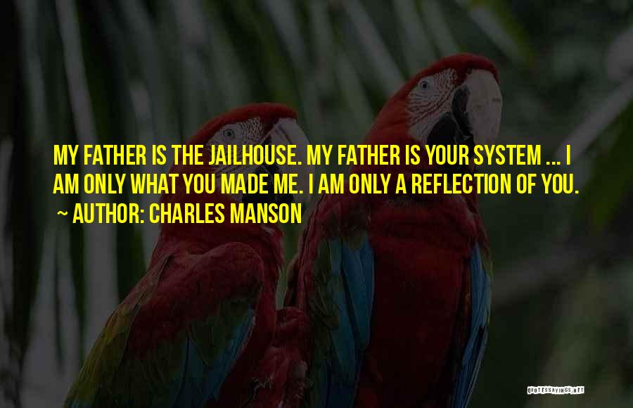 Charles Manson Quotes: My Father Is The Jailhouse. My Father Is Your System ... I Am Only What You Made Me. I Am