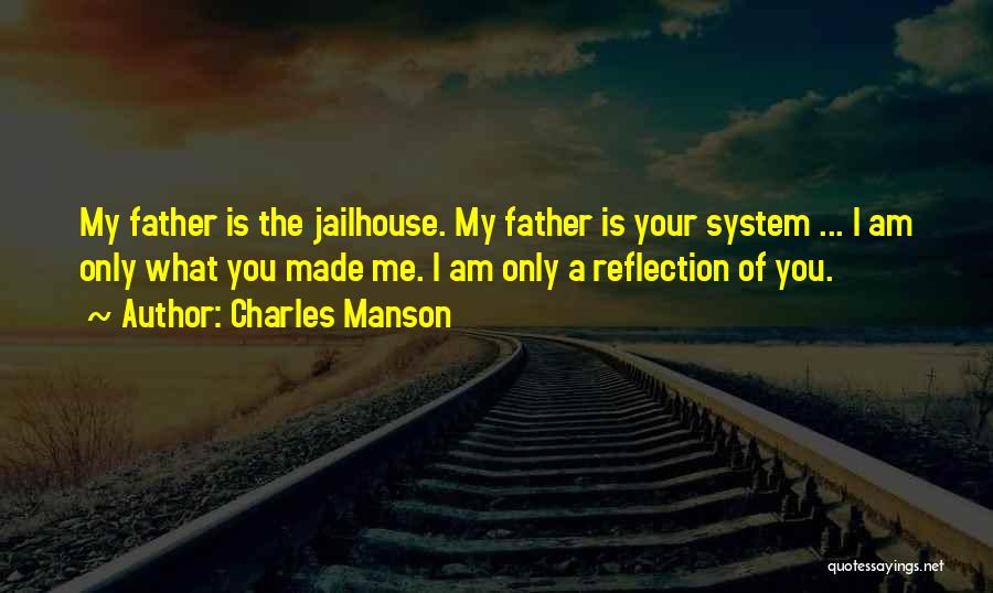 Charles Manson Quotes: My Father Is The Jailhouse. My Father Is Your System ... I Am Only What You Made Me. I Am