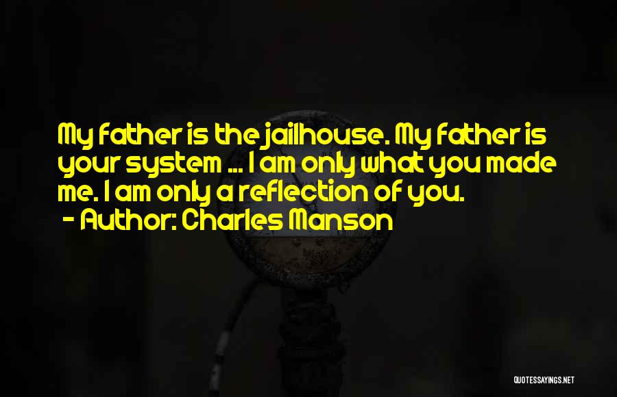 Charles Manson Quotes: My Father Is The Jailhouse. My Father Is Your System ... I Am Only What You Made Me. I Am