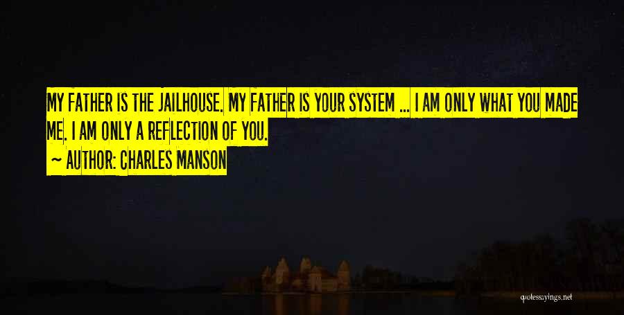 Charles Manson Quotes: My Father Is The Jailhouse. My Father Is Your System ... I Am Only What You Made Me. I Am