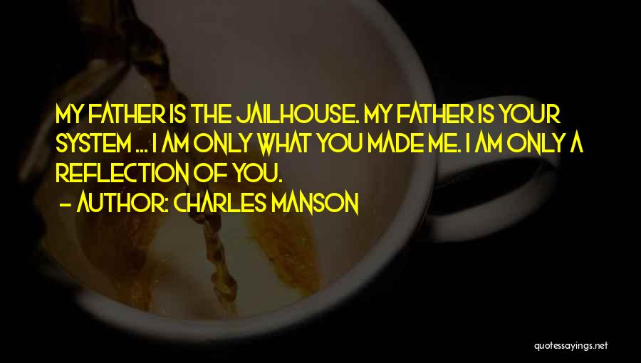 Charles Manson Quotes: My Father Is The Jailhouse. My Father Is Your System ... I Am Only What You Made Me. I Am