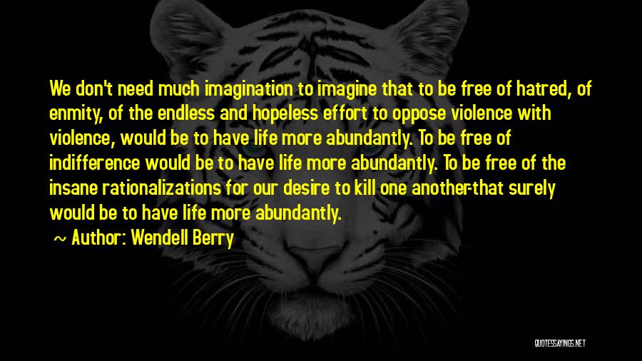 Wendell Berry Quotes: We Don't Need Much Imagination To Imagine That To Be Free Of Hatred, Of Enmity, Of The Endless And Hopeless