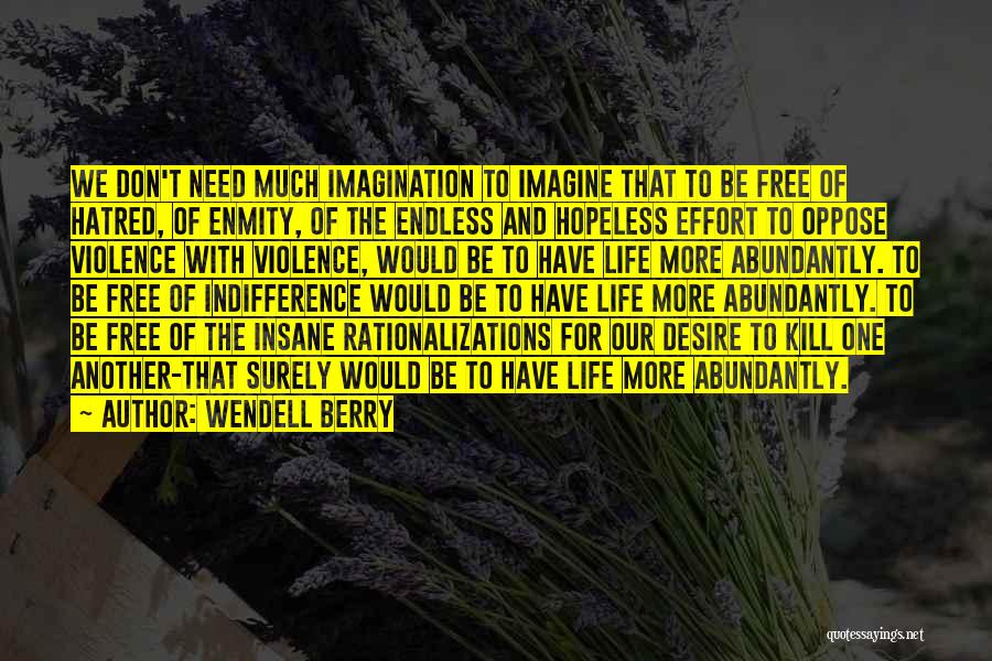 Wendell Berry Quotes: We Don't Need Much Imagination To Imagine That To Be Free Of Hatred, Of Enmity, Of The Endless And Hopeless