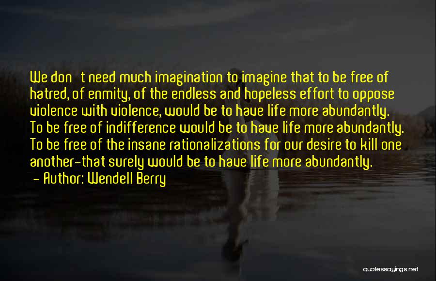 Wendell Berry Quotes: We Don't Need Much Imagination To Imagine That To Be Free Of Hatred, Of Enmity, Of The Endless And Hopeless