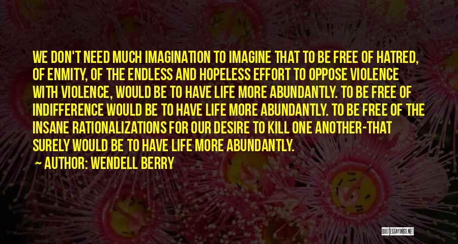 Wendell Berry Quotes: We Don't Need Much Imagination To Imagine That To Be Free Of Hatred, Of Enmity, Of The Endless And Hopeless