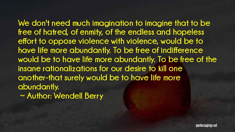 Wendell Berry Quotes: We Don't Need Much Imagination To Imagine That To Be Free Of Hatred, Of Enmity, Of The Endless And Hopeless