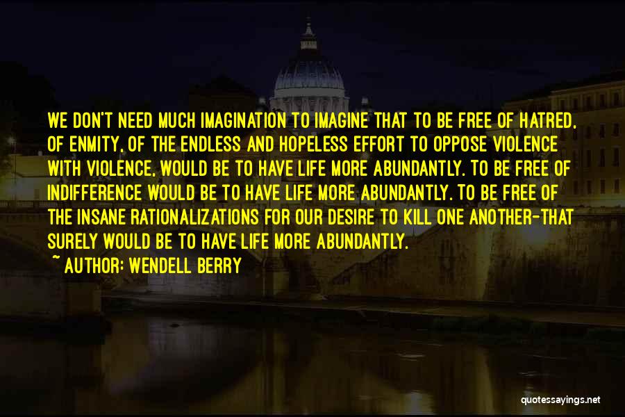 Wendell Berry Quotes: We Don't Need Much Imagination To Imagine That To Be Free Of Hatred, Of Enmity, Of The Endless And Hopeless