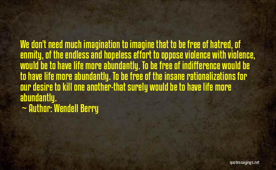 Wendell Berry Quotes: We Don't Need Much Imagination To Imagine That To Be Free Of Hatred, Of Enmity, Of The Endless And Hopeless