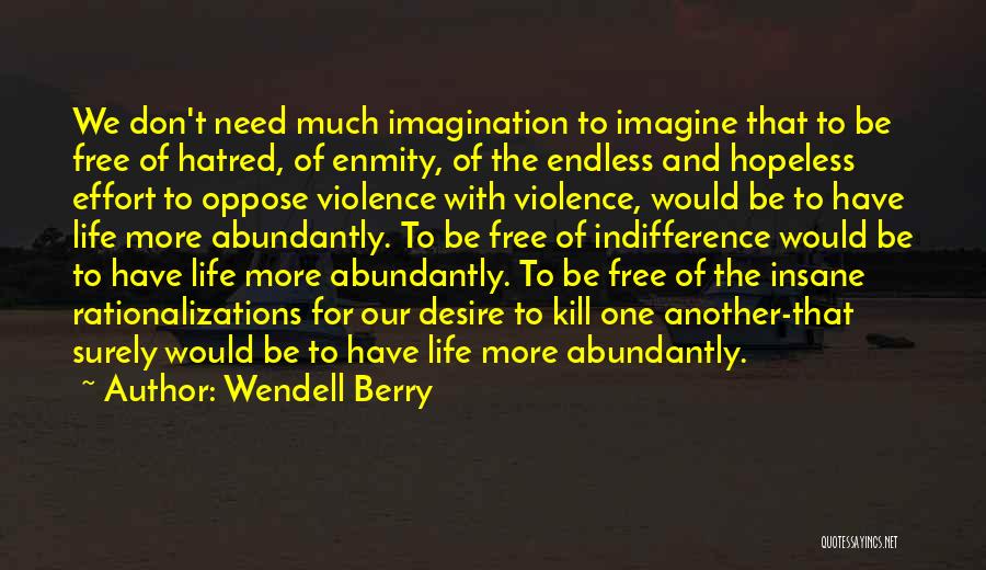 Wendell Berry Quotes: We Don't Need Much Imagination To Imagine That To Be Free Of Hatred, Of Enmity, Of The Endless And Hopeless