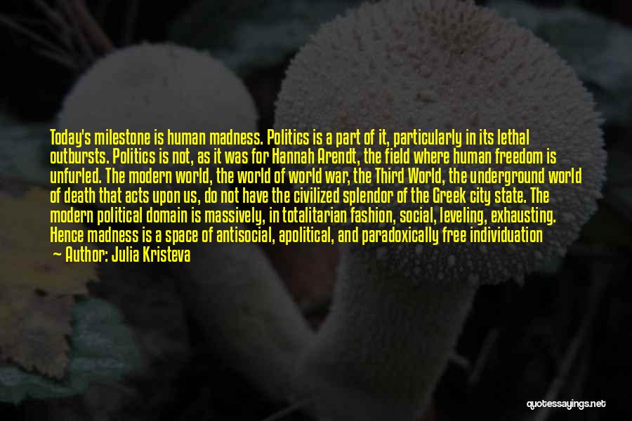 Julia Kristeva Quotes: Today's Milestone Is Human Madness. Politics Is A Part Of It, Particularly In Its Lethal Outbursts. Politics Is Not, As