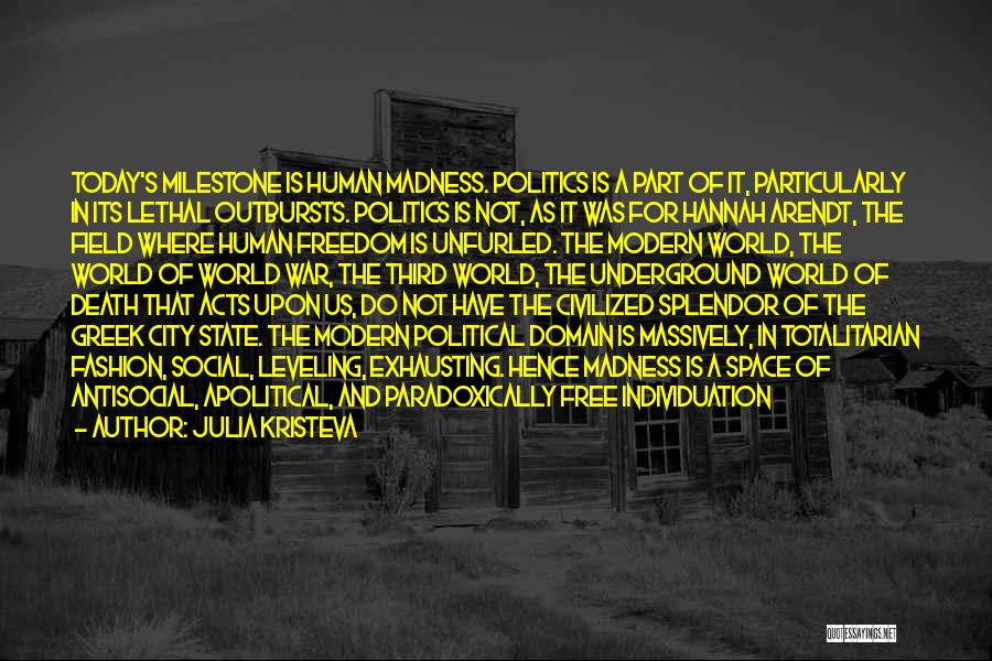 Julia Kristeva Quotes: Today's Milestone Is Human Madness. Politics Is A Part Of It, Particularly In Its Lethal Outbursts. Politics Is Not, As