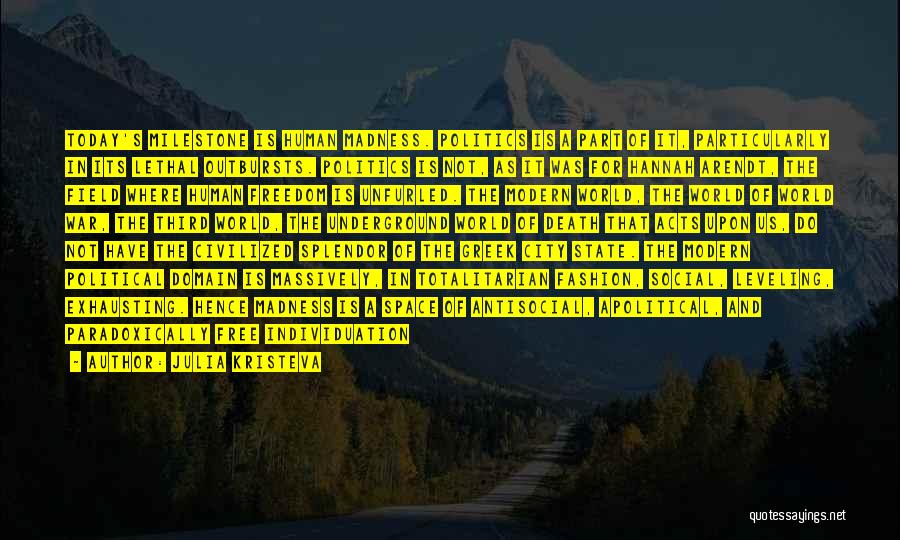 Julia Kristeva Quotes: Today's Milestone Is Human Madness. Politics Is A Part Of It, Particularly In Its Lethal Outbursts. Politics Is Not, As