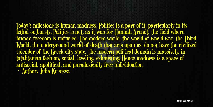 Julia Kristeva Quotes: Today's Milestone Is Human Madness. Politics Is A Part Of It, Particularly In Its Lethal Outbursts. Politics Is Not, As