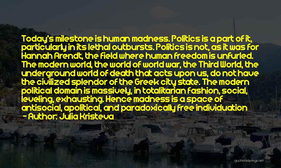 Julia Kristeva Quotes: Today's Milestone Is Human Madness. Politics Is A Part Of It, Particularly In Its Lethal Outbursts. Politics Is Not, As