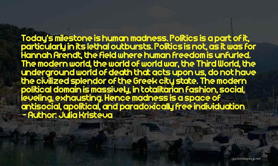 Julia Kristeva Quotes: Today's Milestone Is Human Madness. Politics Is A Part Of It, Particularly In Its Lethal Outbursts. Politics Is Not, As