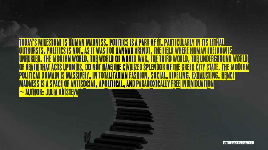 Julia Kristeva Quotes: Today's Milestone Is Human Madness. Politics Is A Part Of It, Particularly In Its Lethal Outbursts. Politics Is Not, As