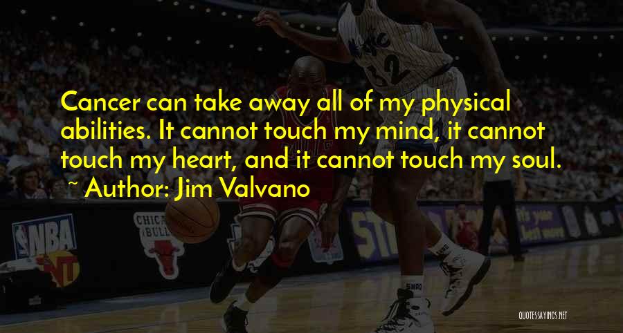 Jim Valvano Quotes: Cancer Can Take Away All Of My Physical Abilities. It Cannot Touch My Mind, It Cannot Touch My Heart, And