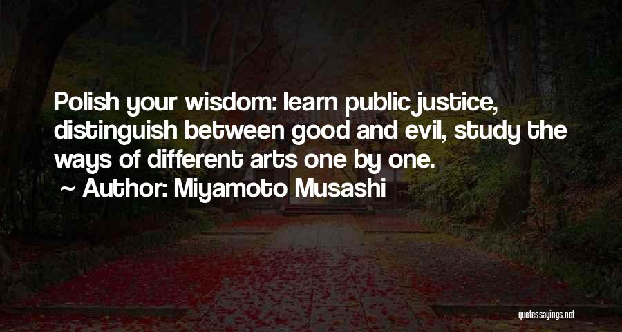 Miyamoto Musashi Quotes: Polish Your Wisdom: Learn Public Justice, Distinguish Between Good And Evil, Study The Ways Of Different Arts One By One.