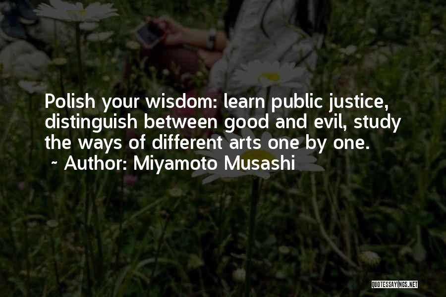 Miyamoto Musashi Quotes: Polish Your Wisdom: Learn Public Justice, Distinguish Between Good And Evil, Study The Ways Of Different Arts One By One.