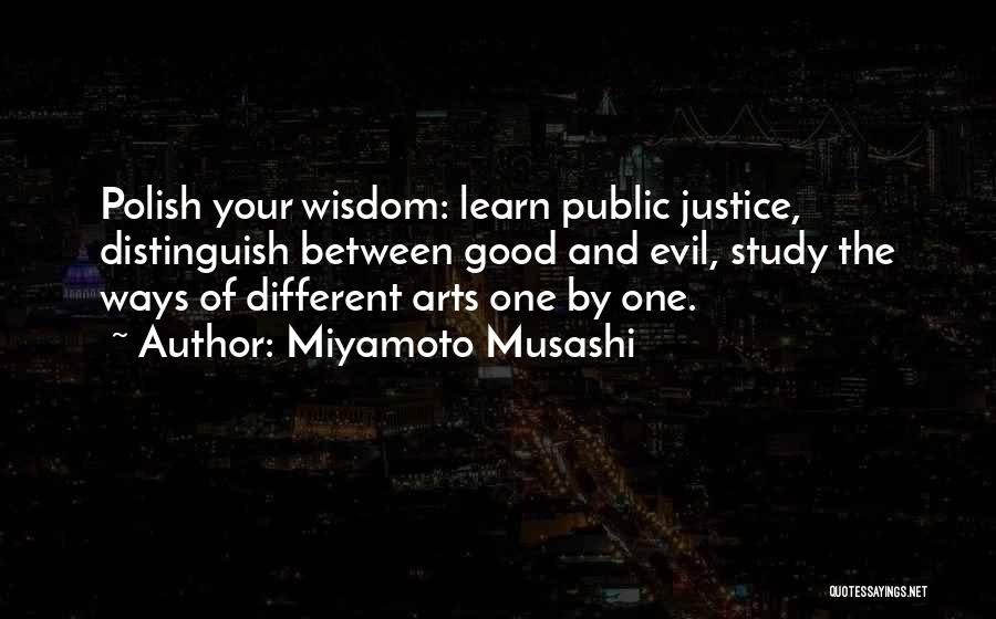 Miyamoto Musashi Quotes: Polish Your Wisdom: Learn Public Justice, Distinguish Between Good And Evil, Study The Ways Of Different Arts One By One.