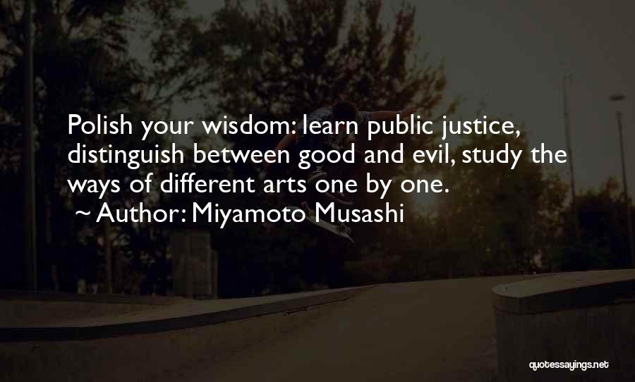 Miyamoto Musashi Quotes: Polish Your Wisdom: Learn Public Justice, Distinguish Between Good And Evil, Study The Ways Of Different Arts One By One.