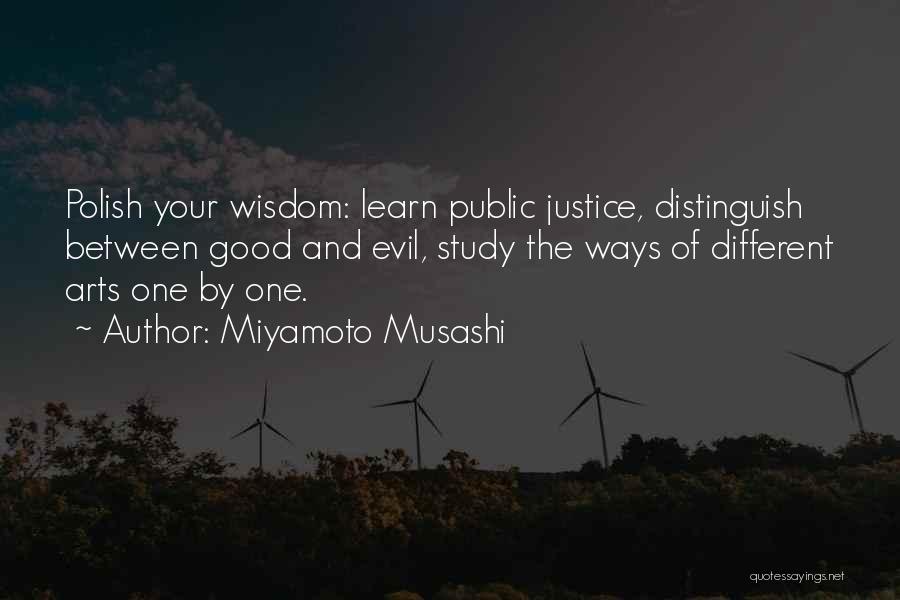 Miyamoto Musashi Quotes: Polish Your Wisdom: Learn Public Justice, Distinguish Between Good And Evil, Study The Ways Of Different Arts One By One.