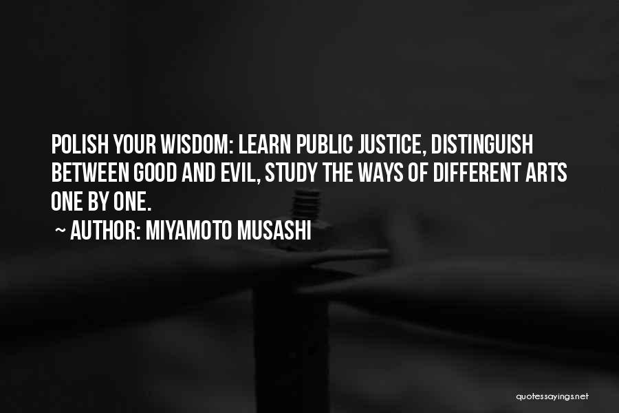 Miyamoto Musashi Quotes: Polish Your Wisdom: Learn Public Justice, Distinguish Between Good And Evil, Study The Ways Of Different Arts One By One.