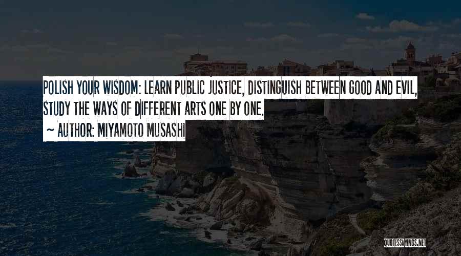 Miyamoto Musashi Quotes: Polish Your Wisdom: Learn Public Justice, Distinguish Between Good And Evil, Study The Ways Of Different Arts One By One.