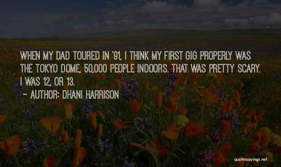 Dhani Harrison Quotes: When My Dad Toured In '91, I Think My First Gig Properly Was The Tokyo Dome, 50,000 People Indoors. That