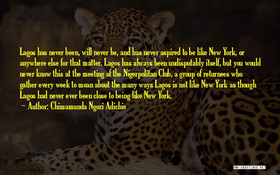 Chimamanda Ngozi Adichie Quotes: Lagos Has Never Been, Will Never Be, And Has Never Aspired To Be Like New York, Or Anywhere Else For