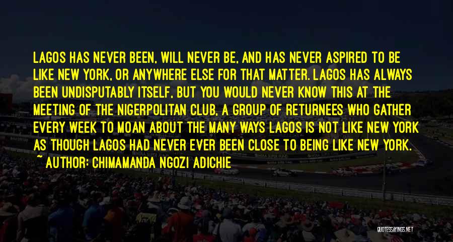 Chimamanda Ngozi Adichie Quotes: Lagos Has Never Been, Will Never Be, And Has Never Aspired To Be Like New York, Or Anywhere Else For
