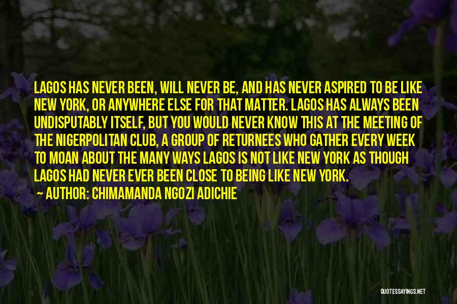 Chimamanda Ngozi Adichie Quotes: Lagos Has Never Been, Will Never Be, And Has Never Aspired To Be Like New York, Or Anywhere Else For